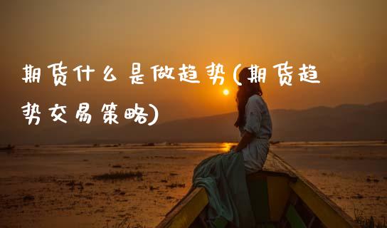 期货什么是做趋势(期货趋势交易策略)_https://www.zztgc.com_期货行情_第1张