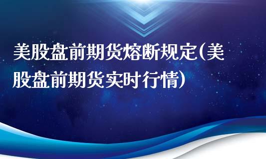 美股盘前期货熔断规定(美股盘前期货实时行情)_https://www.zztgc.com_期货入门_第1张
