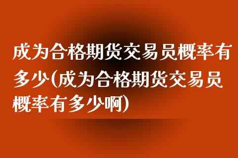 成为合格期货交易员概率有多少(成为合格期货交易员概率有多少啊)_https://www.zztgc.com_原油期货_第1张