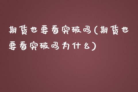 期货也要看突破吗(期货也要看突破吗为什么)_https://www.zztgc.com_期货行情_第1张