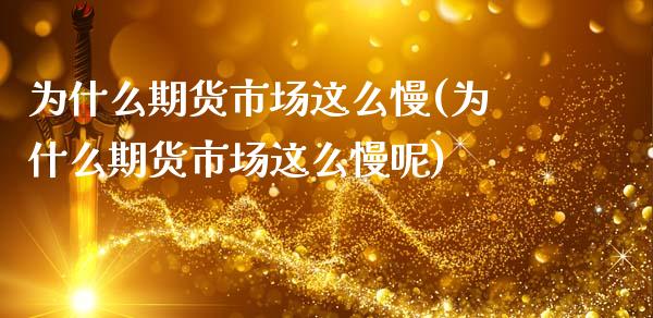 为什么期货市场这么慢(为什么期货市场这么慢呢)_https://www.zztgc.com_期货行情_第1张