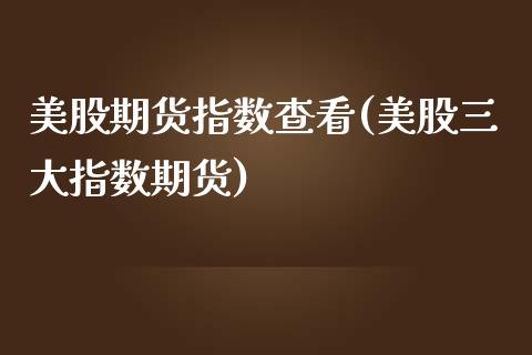 美股期货指数查看(美股三大指数期货)_https://www.zztgc.com_期货直播_第1张