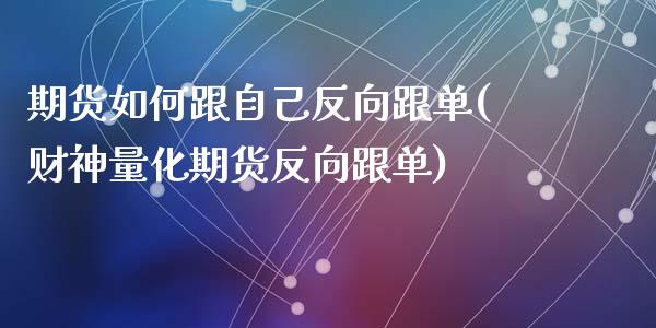 期货如何跟自己反向跟单(财神量化期货反向跟单)_https://www.zztgc.com_期货行情_第1张