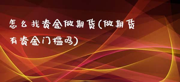 怎么找资金做期货(做期货有资金门槛吗)_https://www.zztgc.com_原油期货_第1张