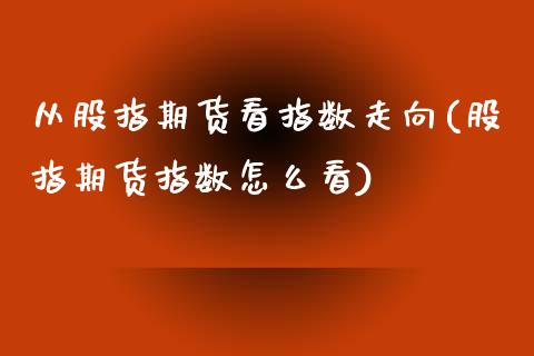 从股指期货看指数走向(股指期货指数怎么看)_https://www.zztgc.com_期货行情_第1张