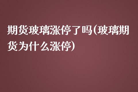 期货玻璃涨停了吗(玻璃期货为什么涨停)_https://www.zztgc.com_期货直播_第1张