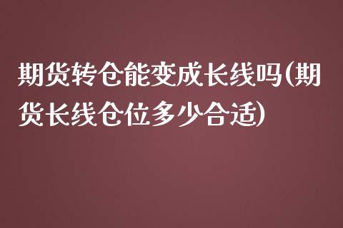 期货转仓能变成长线吗(期货长线仓位多少合适)_https://www.zztgc.com_期货开户_第1张