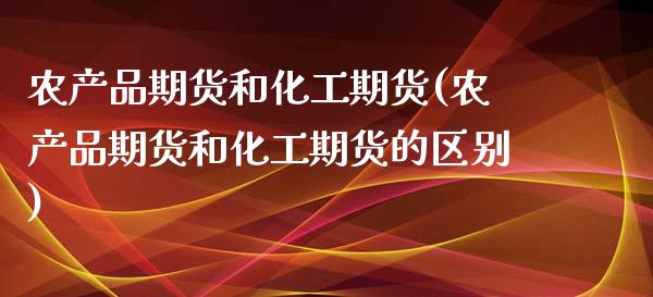 农产品期货和化工期货(农产品期货和化工期货的区别)_https://www.zztgc.com_原油期货_第1张
