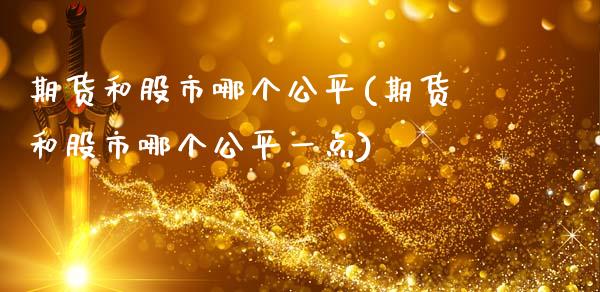 期货和股市哪个公平(期货和股市哪个公平一点)_https://www.zztgc.com_期货直播_第1张
