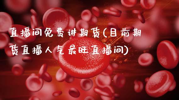 直播间免费讲期货(目前期货直播人气最旺直播间)_https://www.zztgc.com_期货行情_第1张