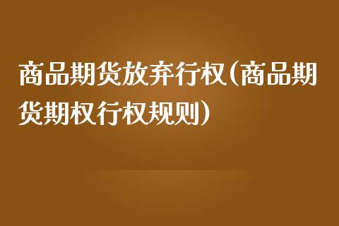 商品期货放弃行权(商品期货期权行权规则)_https://www.zztgc.com_期货直播_第1张