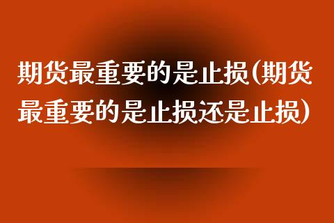 期货最重要的是止损(期货最重要的是止损还是止损)_https://www.zztgc.com_期货开户_第1张