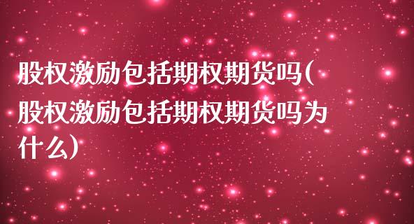 股权激励包括期权期货吗(股权激励包括期权期货吗为什么)_https://www.zztgc.com_期货行情_第1张
