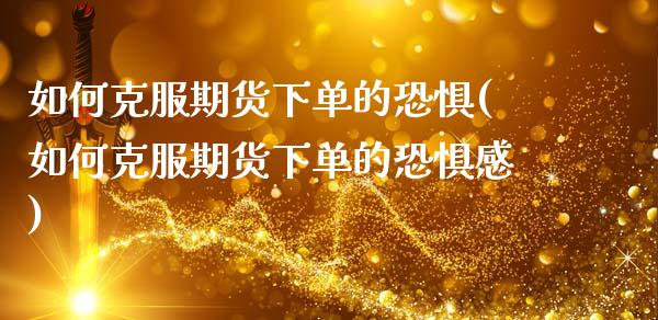 如何克服期货下单的恐惧(如何克服期货下单的恐惧感)_https://www.zztgc.com_期货行情_第1张