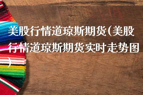 美股行情道琼斯期货(美股行情道琼斯期货实时走势图)_https://www.zztgc.com_期货直播_第1张