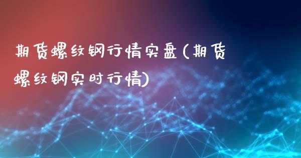 期货螺纹钢行情实盘(期货螺纹钢实时行情)_https://www.zztgc.com_期货行情_第1张