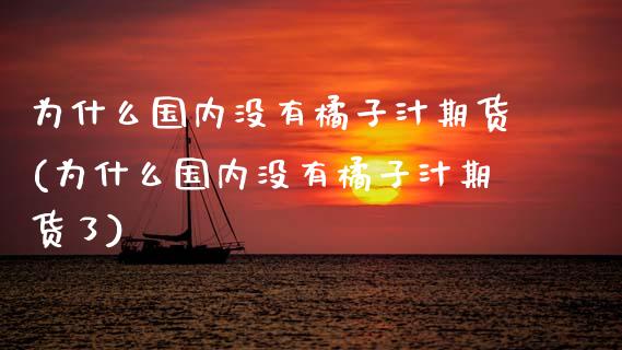 为什么国内没有橘子汁期货(为什么国内没有橘子汁期货了)_https://www.zztgc.com_黄金期货_第1张