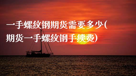 一手螺纹钢期货需要多少(期货一手螺纹钢手续费)_https://www.zztgc.com_期货直播_第1张