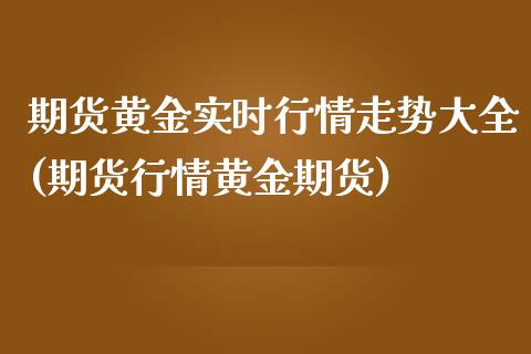 期货黄金实时行情走势大全(期货行情黄金期货)_https://www.zztgc.com_期货行情_第1张