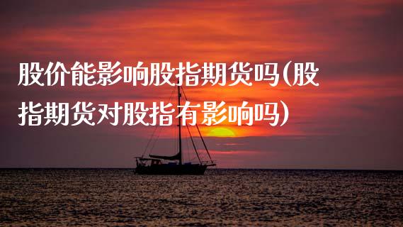 股价能影响股指期货吗(股指期货对股指有影响吗)_https://www.zztgc.com_期货行情_第1张