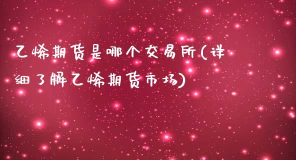 乙烯期货是哪个交易所(详细了解乙烯期货市场)_https://www.zztgc.com_黄金期货_第1张