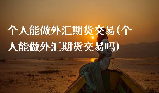 个人能做外汇期货交易(个人能做外汇期货交易吗)_期货入门_第1张_珍投期货网 个人能做外汇期货交易(个人能做外汇期货交易吗)_https://www.zztgc.com_期货入门_第1张