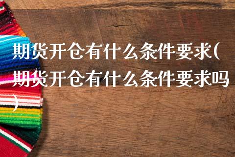 期货开仓有什么条件要求(期货开仓有什么条件要求吗)_https://www.zztgc.com_黄金期货_第1张
