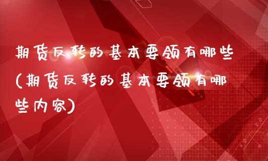 期货反转的基本要领有哪些(期货反转的基本要领有哪些内容)_https://www.zztgc.com_期货入门_第1张