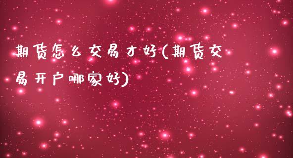 期货怎么交易才好(期货交易开户哪家好)_https://www.zztgc.com_期货直播_第1张