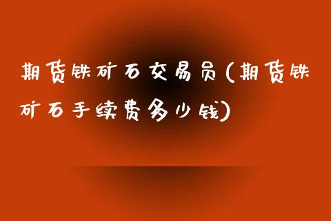 期货铁矿石交易员(期货铁矿石手续费多少钱)_https://www.zztgc.com_期货直播_第1张