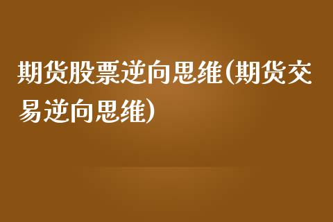 期货股票逆向思维(期货交易逆向思维)_https://www.zztgc.com_期货入门_第1张