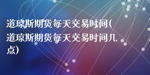 道琼斯期货每天交易时间(道琼斯期货每天交易时间几点)_https://www.zztgc.com_期货开户_第1张