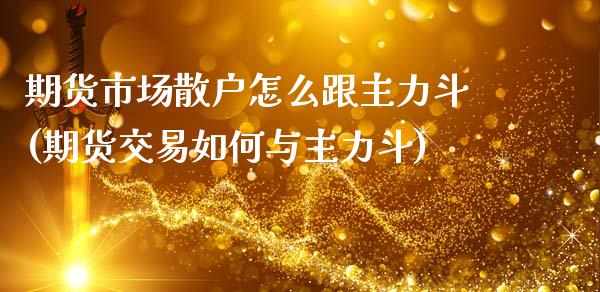 期货市场散户怎么跟主力斗(期货交易如何与主力斗)_https://www.zztgc.com_期货直播_第1张