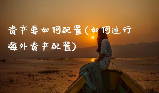 资产要如何配置(如何进行海外资产配置)_https://www.zztgc.com_原油期货_第1张