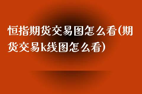 恒指期货交易图怎么看(期货交易k线图怎么看)_https://www.zztgc.com_期货开户_第1张