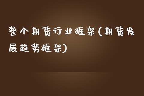 整个期货行业框架(期货发展趋势框架)_https://www.zztgc.com_期货行情_第1张