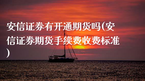 安信证券有开通期货吗(安信证券期货手续费收费标准)_https://www.zztgc.com_原油期货_第1张