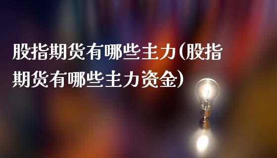 股指期货有哪些主力(股指期货有哪些主力资金)_https://www.zztgc.com_原油期货_第1张