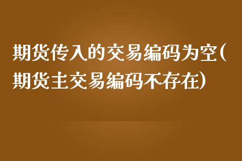 期货传入的交易编码为空(期货主交易编码不存在)_https://www.zztgc.com_原油期货_第1张