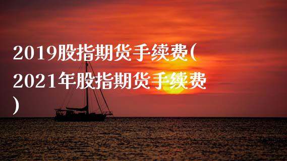 2019股指期货手续费(2021年股指期货手续费)_https://www.zztgc.com_黄金期货_第1张
