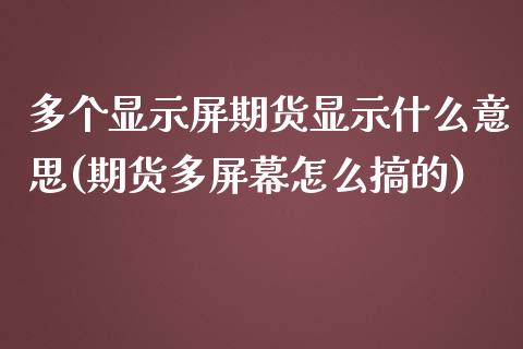 多个显示屏期货显示什么意思(期货多屏幕怎么搞的)_https://www.zztgc.com_黄金期货_第1张