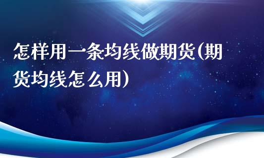 怎样用一条均线做期货(期货均线怎么用)_https://www.zztgc.com_期货行情_第1张
