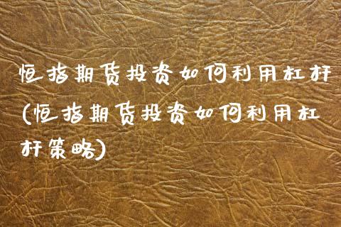 恒指期货投资如何利用杠杆(恒指期货投资如何利用杠杆策略)_https://www.zztgc.com_黄金期货_第1张