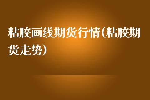 粘胶画线期货行情(粘胶期货走势)_原油期货_第1张_珍投期货网 粘胶画线期货行情(粘胶期货走势)_https://www.zztgc.com_原油期货_第1张