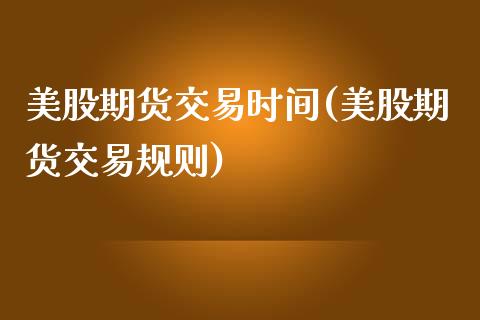 美股期货交易时间(美股期货交易规则)_https://www.zztgc.com_期货入门_第1张