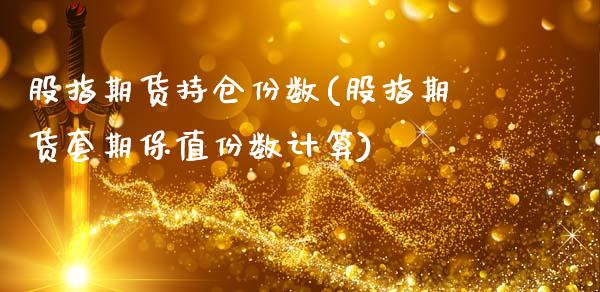 股指期货持仓份数(股指期货套期保值份数计算)_https://www.zztgc.com_原油期货_第1张