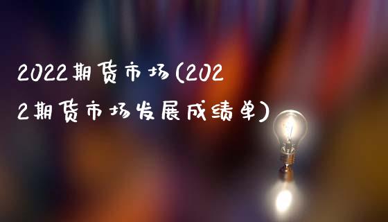 2022期货市场(2022期货市场发展成绩单)_https://www.zztgc.com_期货入门_第1张