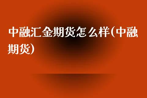 中融汇金期货怎么样(中融期货)_https://www.zztgc.com_黄金期货_第1张