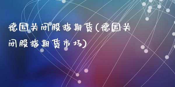 德国关闭股指期货(德国关闭股指期货市场)_https://www.zztgc.com_期货直播_第1张