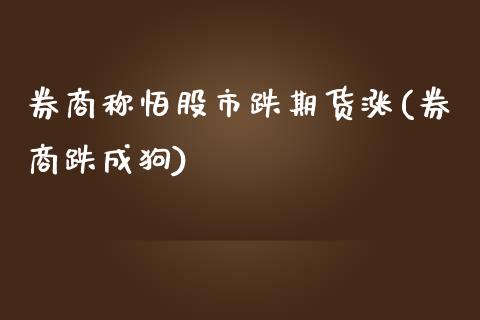 券商称怕股市跌期货涨(券商跌成狗)_https://www.zztgc.com_期货入门_第1张